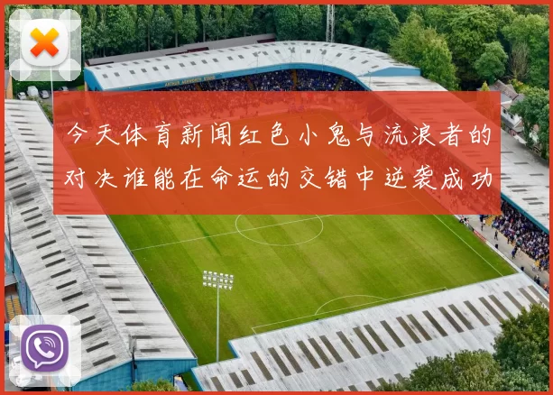 今天体育新闻红色小鬼与流浪者的对决谁能在命运的交错中逆袭成功