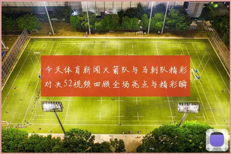 今天体育新闻火箭队与马刺队精彩对决52视频回顾全场亮点与精彩瞬间分析